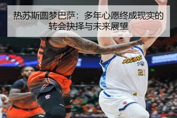 热苏斯圆梦巴萨:多年心愿终成现实的转会抉择与未来展望